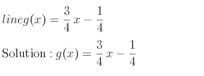 The line g(x)= 3/4 x-1/4 is g(x)= 3/4 x-1/4